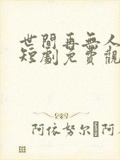 世间再无人似我短剧免费观看