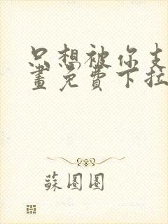 只想被你支配漫画免费下拉式