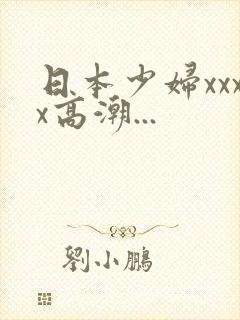 日本少妇xxxx高潮...