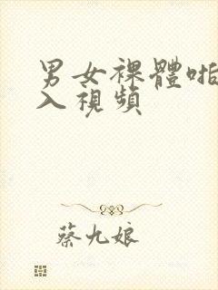 男女裸体啪啪插入视频