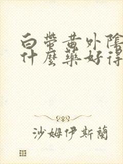 白带黄外阴痒用什么药好得快