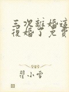 三次离婚这次不复婚了免费阅读小说