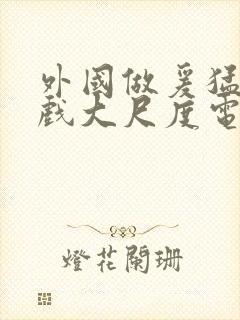 外国做爰猛烈床戏大尺度电影