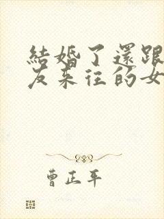 结婚了还跟前男友来往的女人