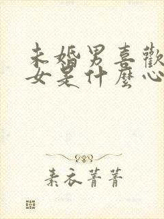 未婚男喜欢已婚女是什么心态