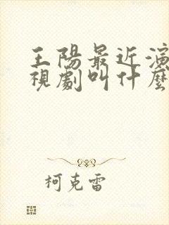 王阳最近演的电视剧叫什么