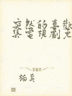 突然的喜欢18集电视剧免费播放