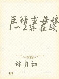 巨精灵母娘催眠1～2集在线观看免费