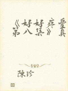 《好好疼爱里面第八集》真人版