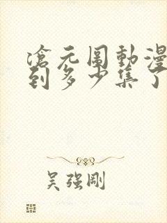 沧元图动漫更新到多少集了