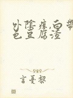 外阴痒,白带白色豆腐渣