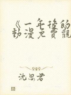 《一年后的你》动漫免费观看全集