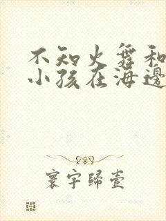 不知火舞和三个小孩在海边