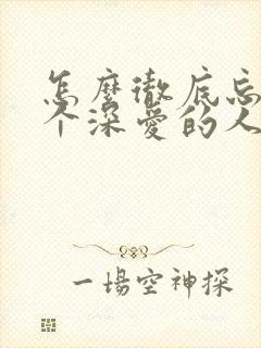 怎么彻底忘掉一个深爱的人