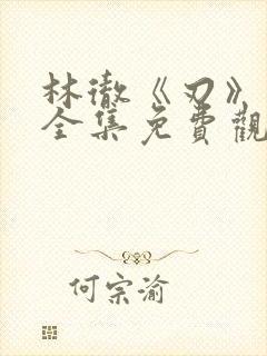 林彻《刃》短剧全集免费观看