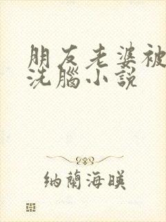 朋友老婆被催眠洗脑小说