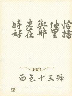 时光与他恰是正好在哪里播出