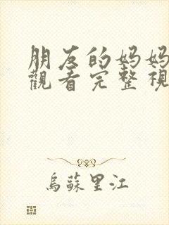 朋友的妈妈在线观看完整视频