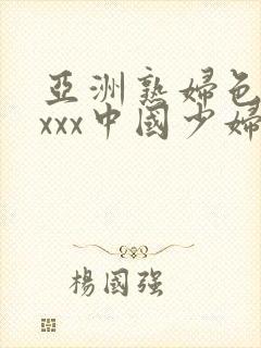 亚洲熟妇色xxxxx中国少妇