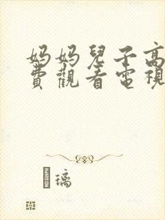 妈妈儿子高清免费观看电视剧全集