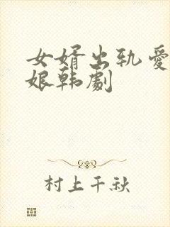 女婿出轨爱上母娘韩剧