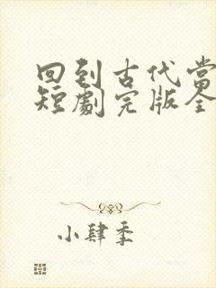 回到古代当太子短剧完版全集