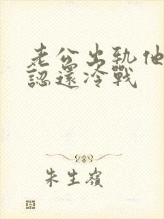 老公出轨他不承认还冷战