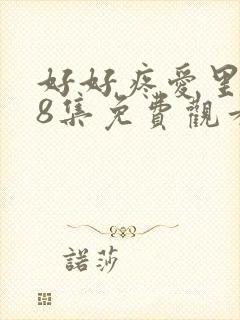 好好疼爱里面第8集免费观看