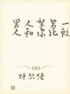 男人拿另一个女人和你比较