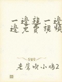 一边亲一边摸一边免费视频