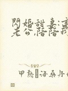 闪婚甜妻:高冷老公,陪陪我