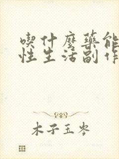 吃什么药能延长性生活副作用少