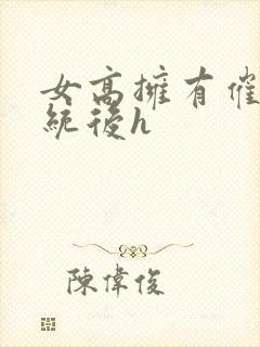 女高拥有催眠系统后h