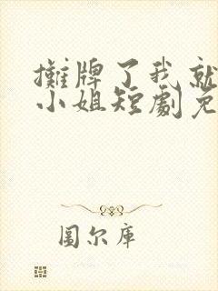 摊牌了我就是大小姐短剧免费观看