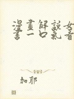 漫画解说女主穿书一口气看完