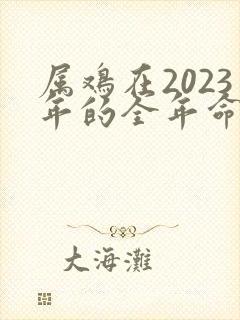 属鸡在2023年的全年命运如何