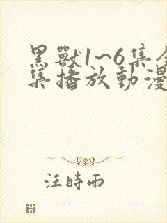 黑兽1~6集全集播放动漫版免费观看