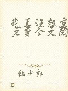 我真没想重生啊免费全文阅读