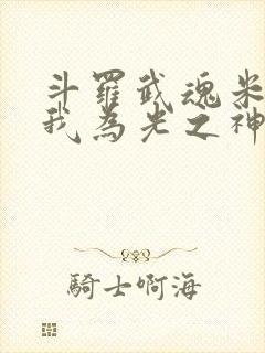 斗罗武魂米瑞斯我为光之神免费阅读