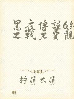 黑夜传说6终极之战免费观看