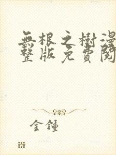 无根之树漫画完整版免费阅读看画涯最新