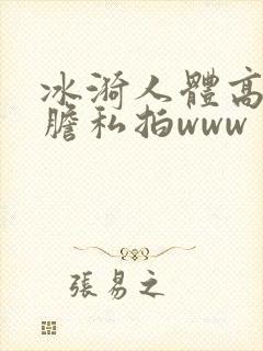 冰漪人体高清大胆私拍www