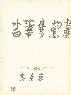 外阴痒 灼热 白带多怎么办封面