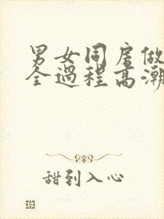 男女同房做爰爽全过程高潮