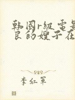 韩国r级电影善良的嫂子在线观看