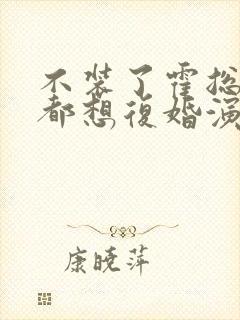 不装了霍总每天都想复婚演员表