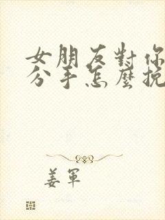 女朋友对你失望分手怎么挽回