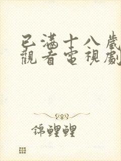 已满十八岁免费观看电视剧的软件在