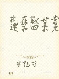 我在兽世当万人迷第四季免费观看