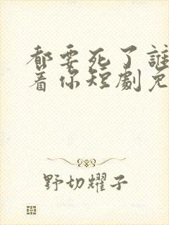 都要死了谁还惯着你短剧免费观看